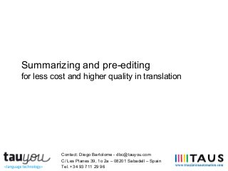 Summarizing and pre-editing
for less cost and higher quality in translation
Contact: Diego Bartolome - dbc@tauyou.com
C/ Les Planes 39, 1o 2a – 08201 Sabadell – Spain
Tel. +34 93 711 29 96
 
