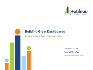 Building Great Dashboards
Best practices, tips, tricks and skills




                                          PRESENTED BY
                                          Name Here
                                          Mrunal Shridhar
                                          Product Consultant, Europe
 