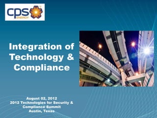 Page 1
Integration of
Technology &
Compliance
August 02, 2012
2012 Technologies for Security &
Compliance Summit
Austin, Texas
 