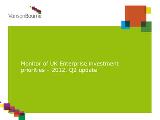 Monitor of UK Enterprise investment
priorities – 2012. Q2 update
 