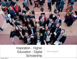 Inspiration - Higher
                     Education - Digital   Mike Keppell

                            Scholarship
Tuesday, 8 May 12                                         1
 