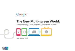 The	
  New	
  Mul*-­‐screen	
  World:	
  	
  
Understanding	
  Cross-­‐pla1orm	
  Consumer	
  Behavior	
  	
  




U.S.,	
  August	
  2012	
  
 