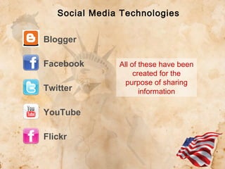 Social Media Technologies
Blogger
Facebook
Twitter
YouTube
Flickr

All of these have been
created for the
purpose of sharing
information

 