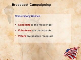 Broadcast Campaigning

Roles Clearly Defined
• Candidate is the messenger
• Volunteers are participants
• Voters are passive receptors

 