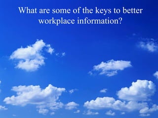 What are some of the keys to better
     workplace information?
 
