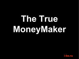 The True
MoneyMaker

         i-bo.ru
 