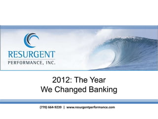 2012: The Year
We Changed Banking

(770) 664-9239 | www.resurgentperformance.com
 