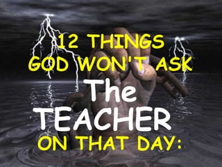 12 THINGS
GOD WON'T ASK
The
TEACHER
ON THAT DAY:
 