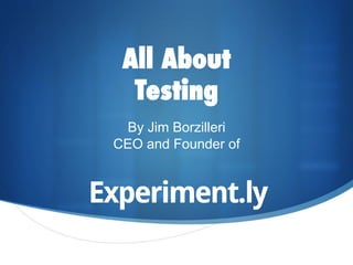 All About
  Testing
  By Jim Borzilleri
CEO and Founder of
 