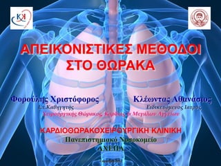 ΑΠΕΙΚΟΝΙΣΤΙΚΕΣ ΜΕΘΟΔΟΙ
ΣΤΟ ΘΩΡΑΚΑ
Φορούλης Χριστόφορος Κλέωντας Αθανάσιος
Επ.Καθηγητής Ειδικευόμενος Ιατρός
Χειρουργικής Θώρακος, Καρδιάς & Μεγάλων Αγγείων
ΚΑΡΔΙΟΘΩΡΑΚΟΧΕΙΡΟΥΡΓΙΚΗ ΚΛΙΝΙΚΗ
Πανεπιστημιακό Νοσοκομείο
ΑΧΕΠΑ
Copyright 2012
 