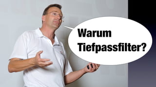 Warum
Tiefpassﬁlter?
 
