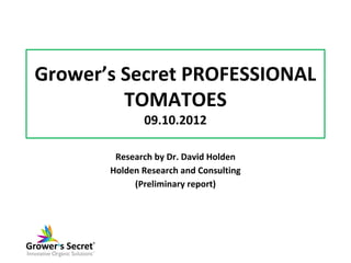Grower’s Secret PROFESSIONAL
TOMATOES
09.10.2012
Research by Dr. David Holden
Holden Research and Consulting
(Preliminary report)
 