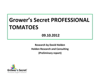 Grower’s Secret PROFESSIONAL
TOMATOES
               09.10.2012

         Research by David Holden
       Holden Research ...