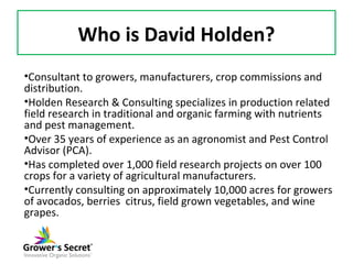 Who is David Holden?
•Consultant to growers, manufacturers, crop commissions and
distribution.
•Holden Research & Consulti...