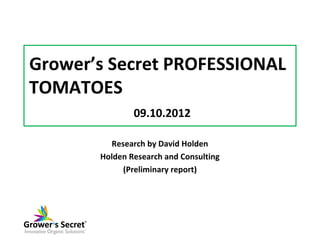 Grower’s Secret PROFESSIONAL
TOMATOES
               09.10.2012

         Research by David Holden
       Holden Research and Consulting
            (Preliminary report)
 