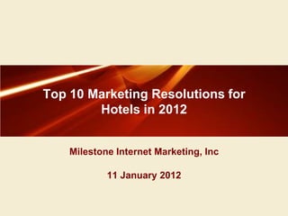 Top 10 Marketing Resolutions for
        Hotels in 2012


    Milestone Internet Marketing, Inc

            11 January 2012
 