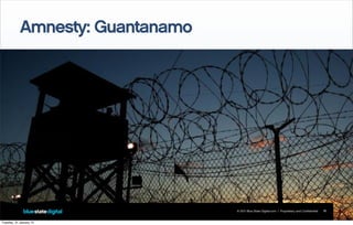 © 2011 Blue State Digital.com | Proprietary and Confidential
Amnesty: Guantanamo
18
Tuesday, 31 January 12
 