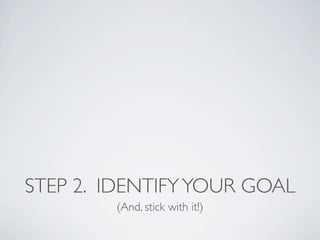 STEP 2. IDENTIFY YOUR GOAL
        (And, stick with it!)
 