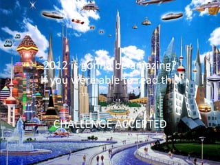 2012 is gonna be amazing?
If you were able to read this:


  CHALLENGE ACCEPTED
 