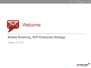 Welcome

    Bobbie Browning, SVP Enterprise Strategy
    October 16, 2012




1
 