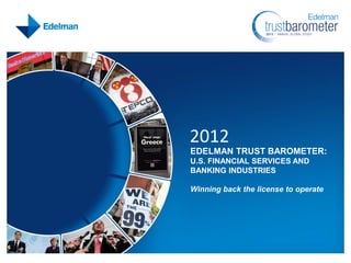 2012
EDELMAN TRUST BAROMETER:
U.S. FINANCIAL SERVICES AND
BANKING INDUSTRIES

Winning back the license to operate
 