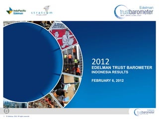 2012
                                            EDELMAN TRUST BAROMETER
                                            INDONESIA RESULTS

                                            FEBRUARY 6, 2012




1   © Edelman, 2012. All rights reserved.
 