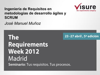Ingeniería de Requisitos en
metodologías de desarrollo ágiles y
SCRUM
José Manuel Muñoz
 