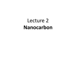 Lecture 2
Nanocarbon
 