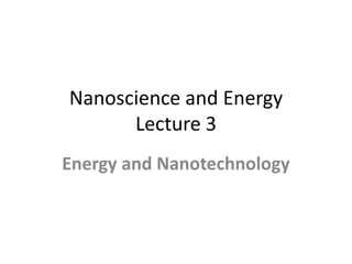 Nanoscience and Energy
      Lecture 3
Energy and Nanotechnology
 
