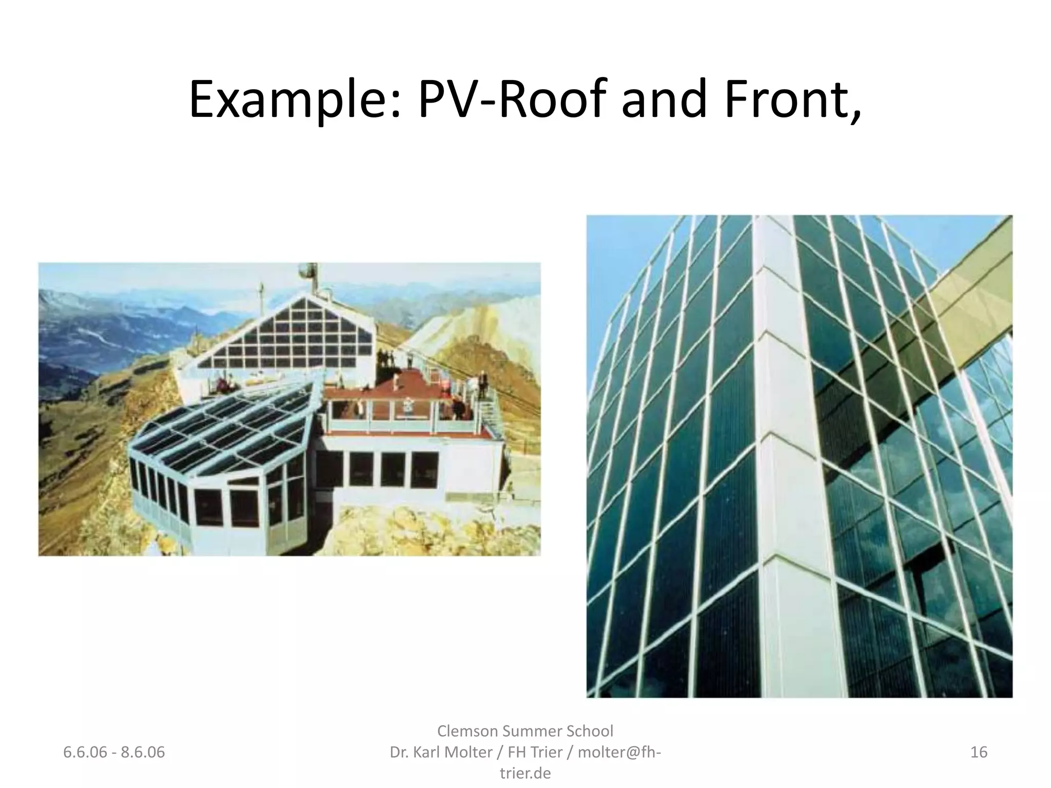 Example: PV-Roof and Front,




                                 Clemson Summer School
6.6.06 - 8.6.06           Dr. Karl Molter / FH Trier / molter@fh-   16
                                          trier.de
 