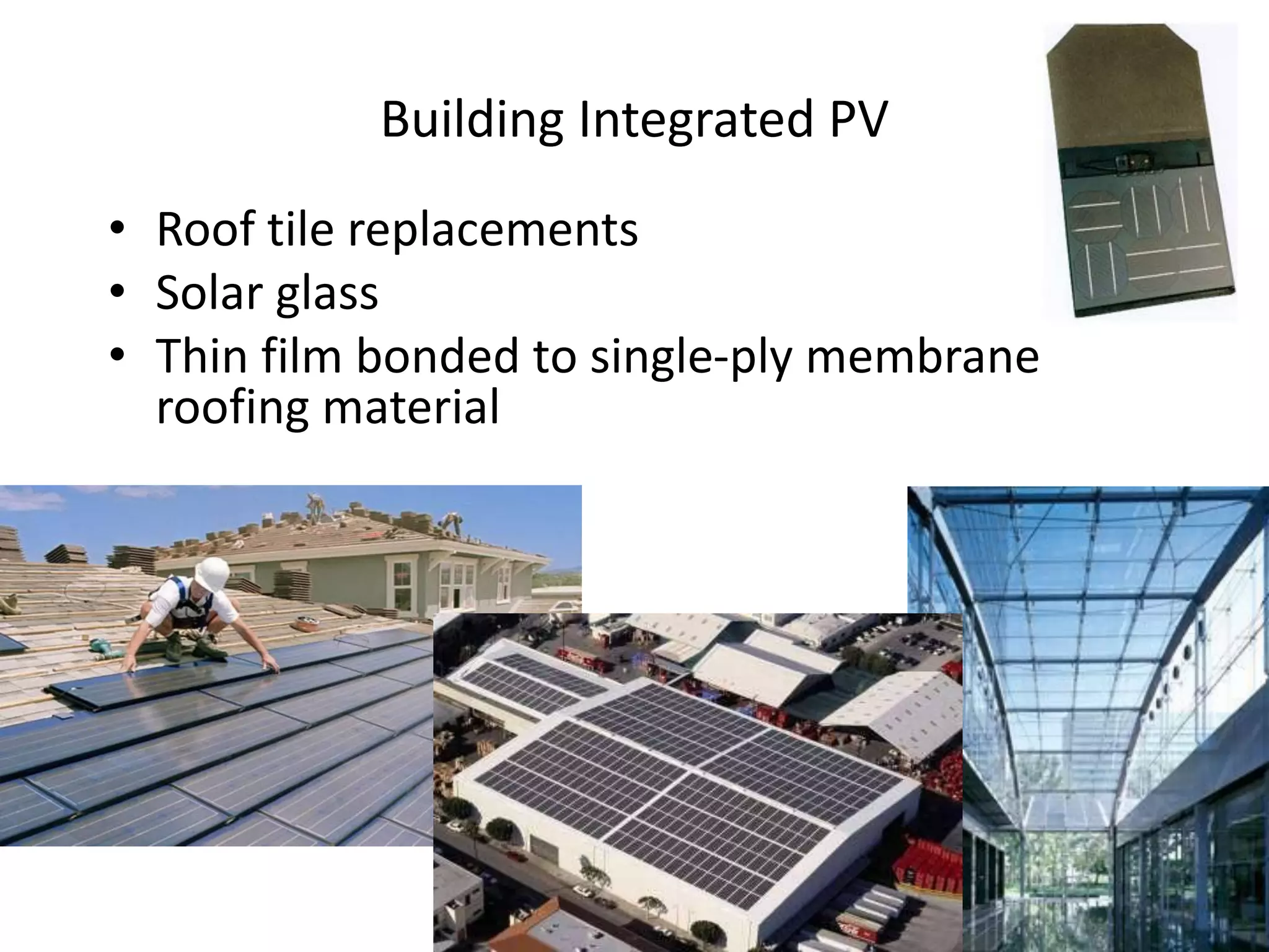 Building Integrated PV
• Roof tile replacements
• Solar glass
• Thin film bonded to single-ply membrane
  roofing material
 