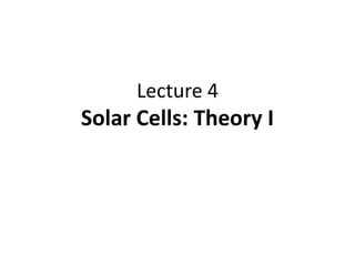 Lecture 4
Solar Cells: Theory I
 