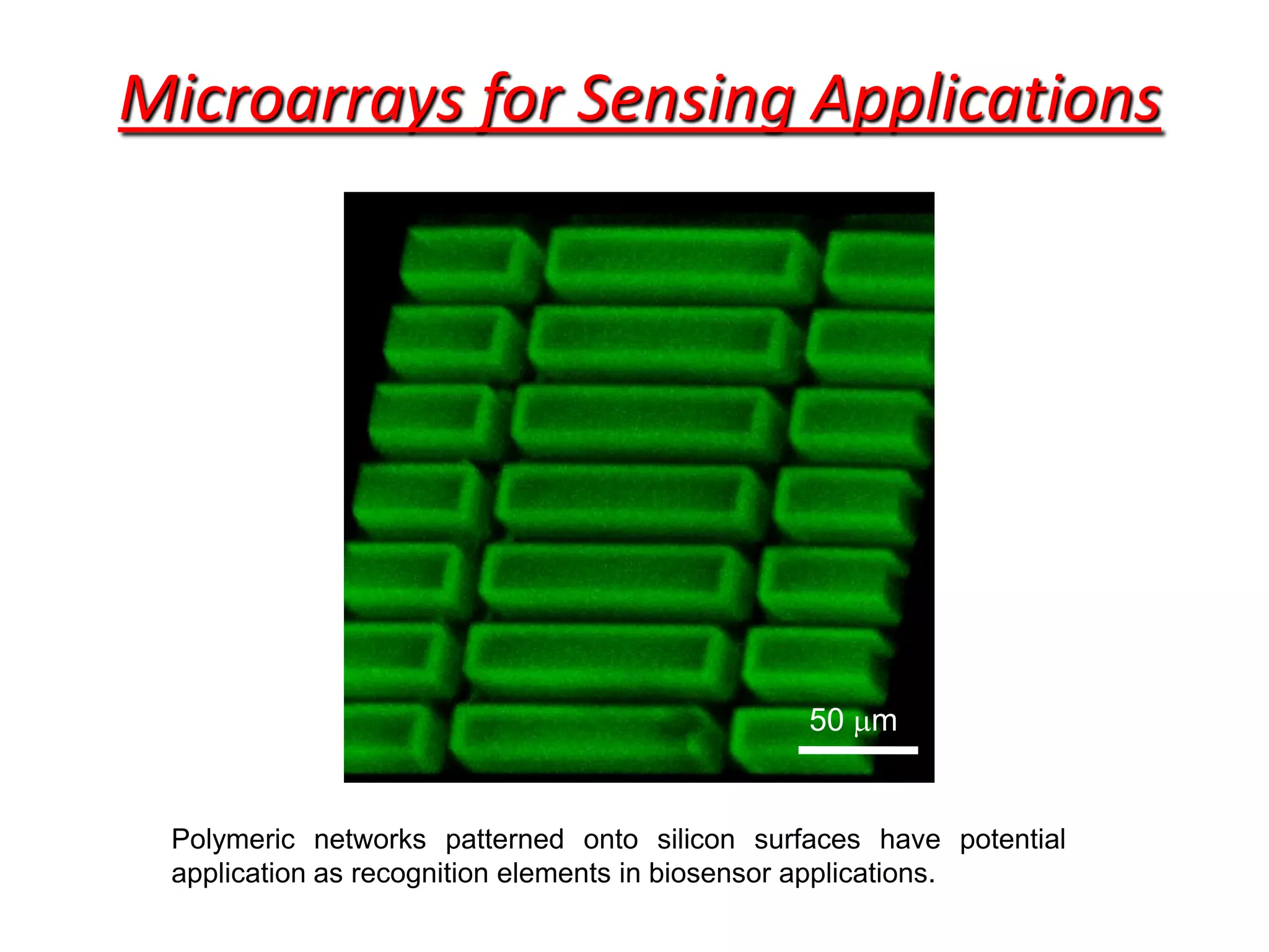 Microarrays for Sensing Applications




                                               50 mm


 Polymeric networks patterned onto silicon surfaces have potential
 application as recognition elements in biosensor applications.
 