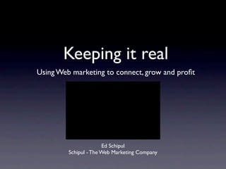 Keeping it real
Using Web marketing to connect, grow and proﬁt




                       Ed Schipul
         Schipul - The Web Marketing Company
 