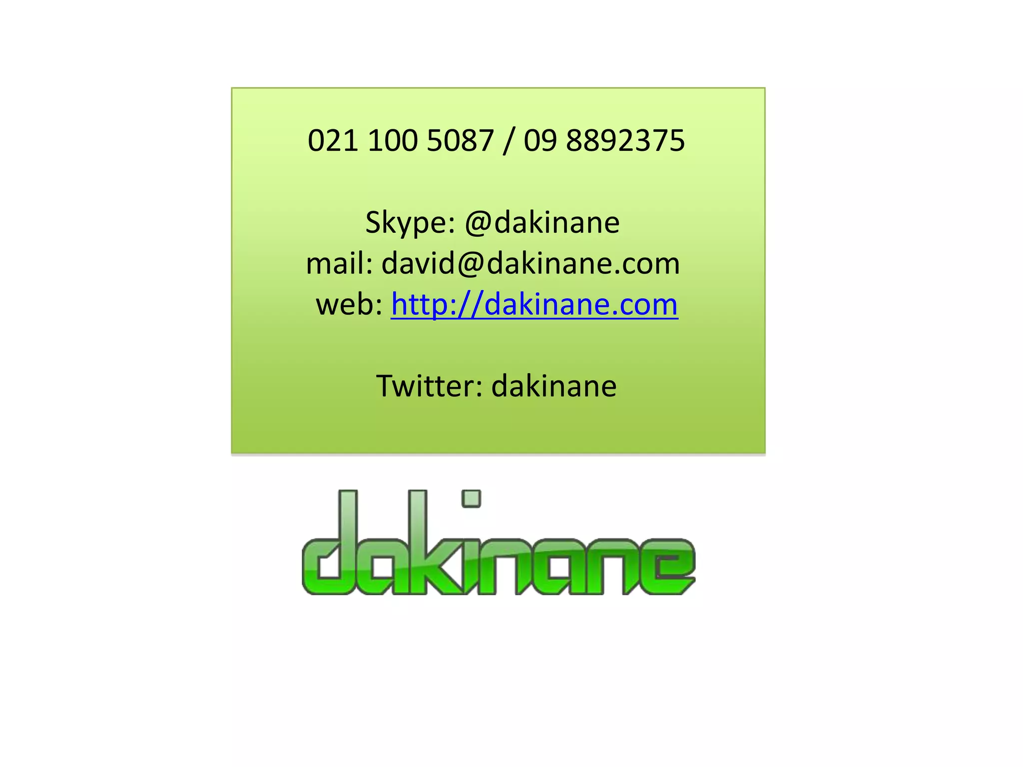 021 100 5087 / 09 8892375

    Skype: @dakinane
mail: david@dakinane.com
web: http://dakinane.com

    Twitter: dakinane
 