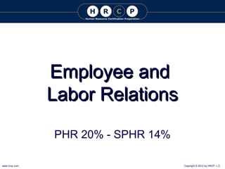 Employee and
Labor Relations
PHR 20% - SPHR 14%
www.hrcp.com

Copyright © 2012 by HRCP, L.C.

 