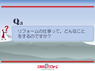 Q3
？   リフォームの仕事って、どんなこと
    をするのですか？
 