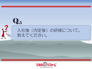 Q5
？   入社後（内定後）の研修について、
    教えてください。
 