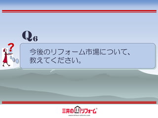 Q6
？   今後のリフォーム市場について、
    教えてください。
 
