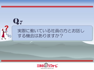 Q7
？   実際に働いている社員の方とお話し
    する機会はありますか？
 