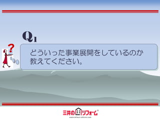 Q1
？    どういった事業展開をしているのか
     教えてください。
 