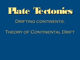 Plate Tectonics
   Drifting continents:

Theory of Continental Drift
 