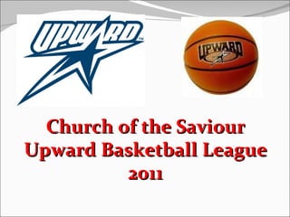 Church of the Saviour
Upward Basketball League
          2011
 