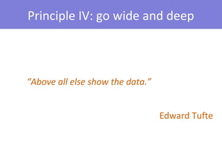 Principle IV: go wide and deep



“Above all else show the data.”


                                  Edward Tufte
 