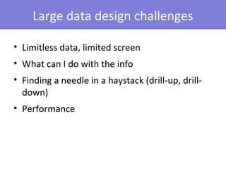 Large data design challenges

• Limitless data, limited screen
• What can I do with the info
• Finding a needle in a haystack (drill-up, drill-
  down)
• Performance
 