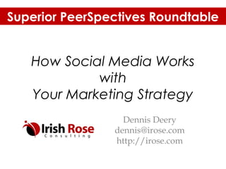 Superior PeerSpectives Roundtable


   How Social Media Works
            with
   Your Marketing Strategy
                  Dennis Deery
                dennis@irose.com
                http://irose.com
 