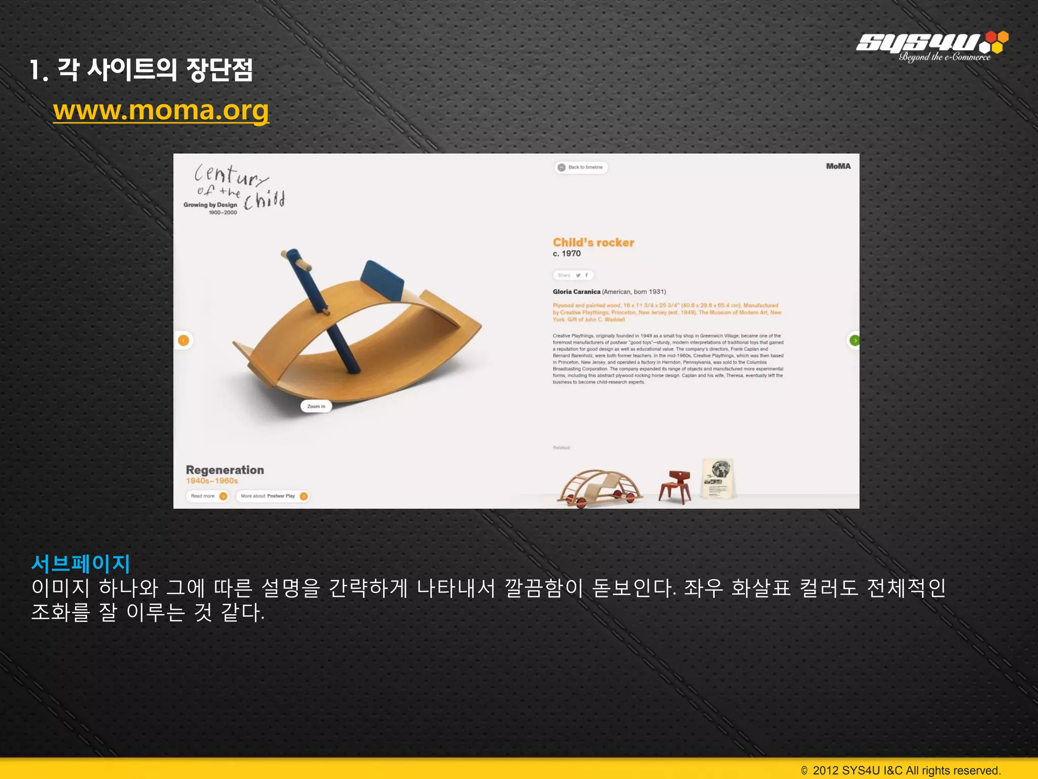 1. 각 사이트의 장단점
 www.moma.org




서브페이지
이미지 하나와 그에 따른 설명을 간략하게 나타내서 깔끔함이 돋보인다. 좌우 화살표 컬러도 전체적인
조화를 잘 이루는 것 같다.




                                             © 2012 SYS4U I&C All rights reserved.
 