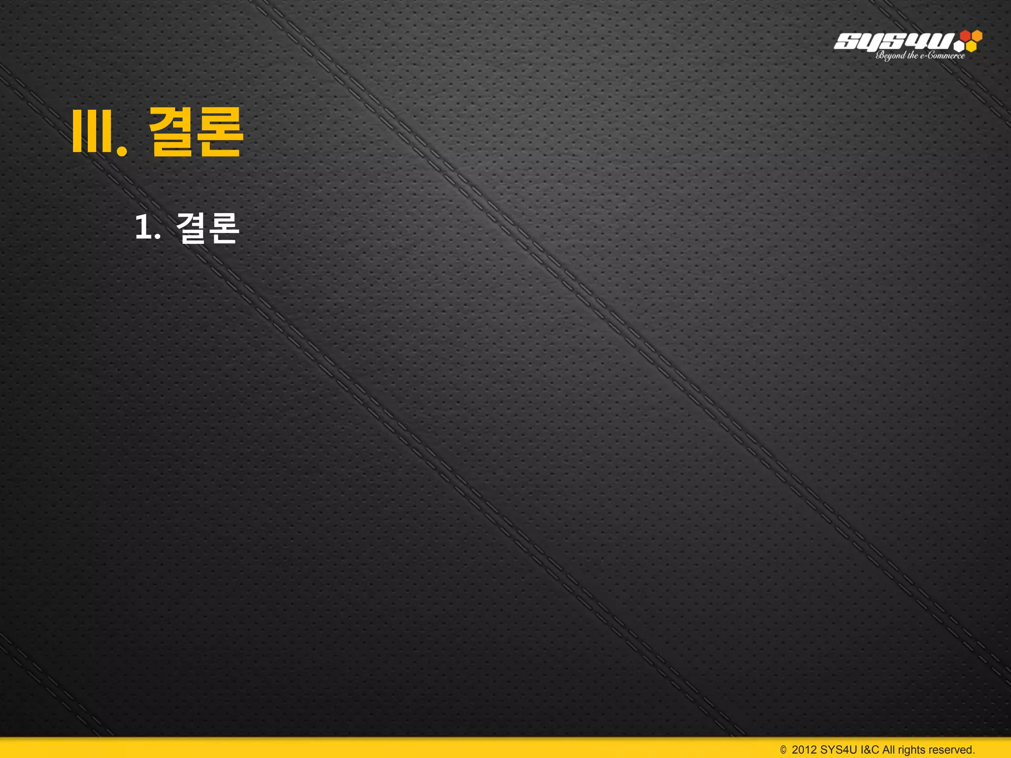 III. 결론
  1. 결론




          © 2012 SYS4U I&C All rights reserved.
 