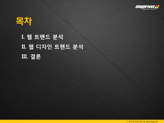 목차
I. 웹 트랜드 분석
II. 웹 디자인 트랜드 분석
III. 결론




                   © 2012 SYS4U I&C All rights reserved.
 