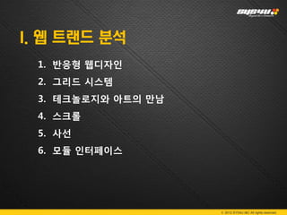 I. 웹 트랜드 분석
 1. 반응형 웹디자인
 2. 그리드 시스템
 3. 테크놀로지와 아트의 만남
 4. 스크롤
 5. 사선
 6. 모듈 인터페이스




                    © 2012 SYS4U I&C All rights reserved.
 